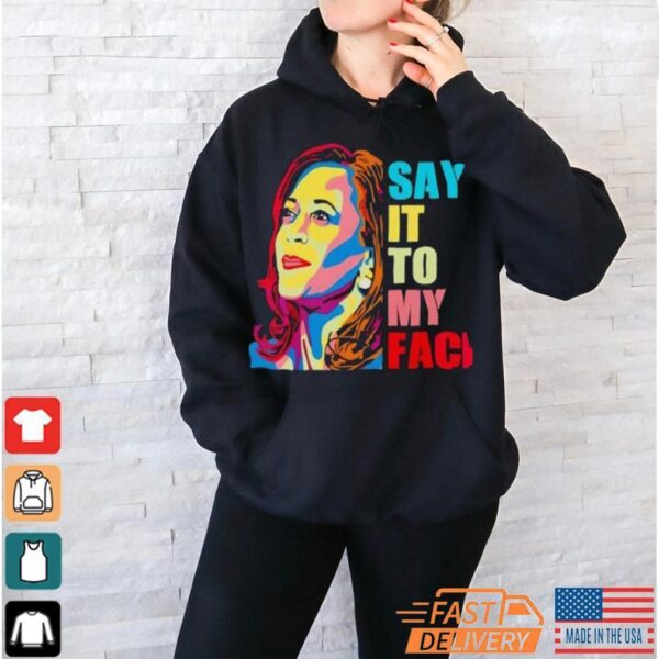 Colorful say it to my face Kamala Harris 2024 Shirt