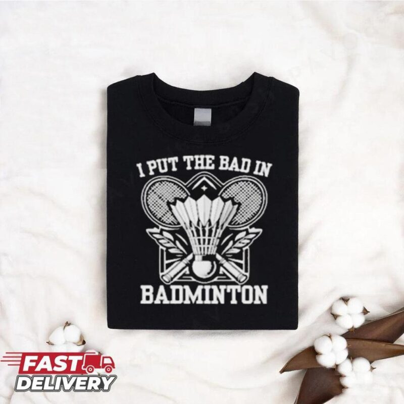 I Put The Bad In Badminton Funny Sport Shirt