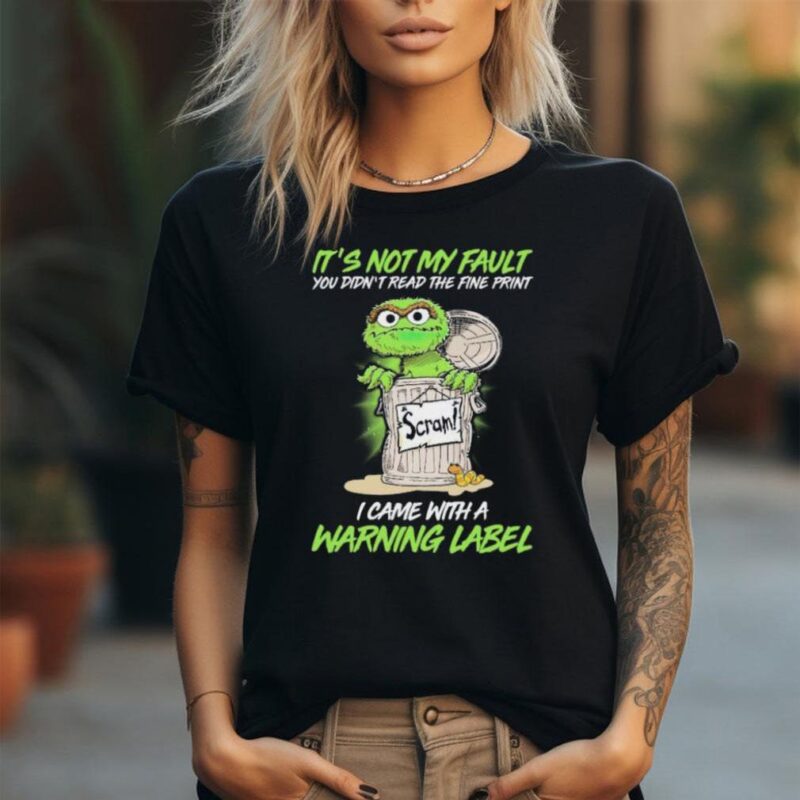 Oscar The Grouch It’s Not My Fault You Didn’t Read The Fine Print I Came With A Warning Label 2024 Shirt