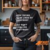 Stop Trying To Be Liked By Everybody You Don’t Even Like Everybody Shirt