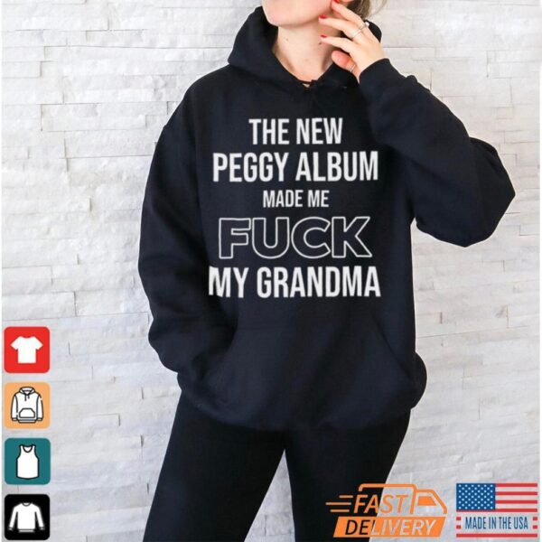 The New Peggy Album Made Me Fuck My Grandma T Shirt