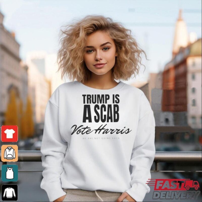 Trump is a scab Vote Harris we are not going back 2024 shirt