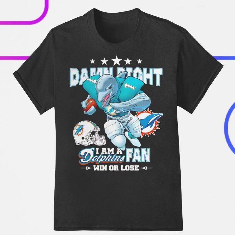 Damn Right I Am A Miami Dolphins Fan Win Or Lose Shirt